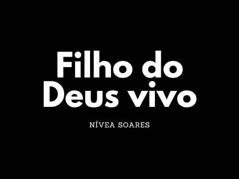 Filho do Deus vivo | Nívea Soares | Letra