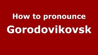 How to pronounce Gorodovikovsk