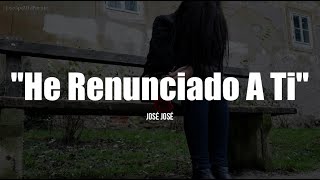 HE RENUNCIADO A TI - José José (LETRA)