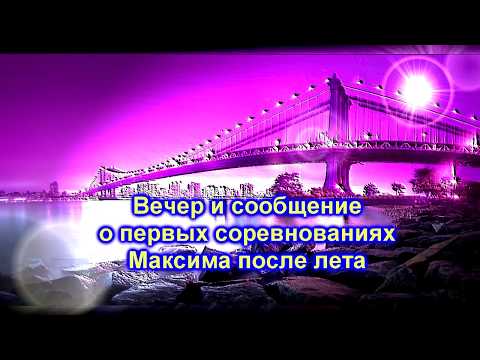 Вечер и сообщение о первых соревнованиях Максима после лета