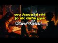 Wo Aaya hi Nahi Jo Ek Dafa Gaya | Instagram Trending Song | Slowed Reverb