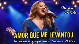 Amor Que Me Levantou - As Melhores Músicas Gospel 2026