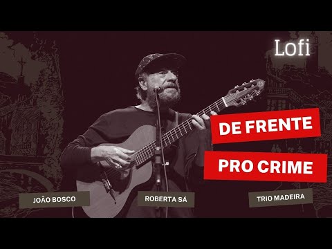 [Lofi] DE FRENTE PRO CRIME - João Bosco, Roberta Sá and Trio Madeira