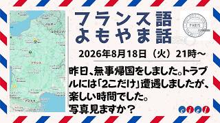 フランス語よもやま話　2026年8月18日（火）21時〜　「昨日、無事帰国をしました。トラブルには「2こだけ」遭遇しましたが、楽しい時間でした。」