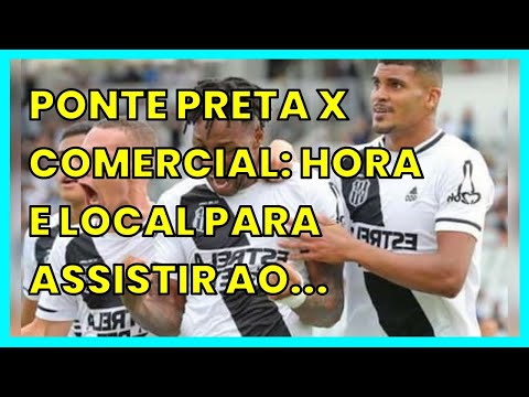 PONTE PRETA X COMERCIAL: HORA E LOCAL PARA ASSISTIR AO VIVO AS QUARTAS DE FINAL DO...