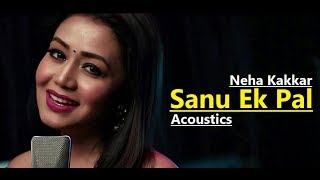 Sanu Ek Pal | Neha Kakkar | T-Series Acoustics | Tony Kakkar | Raid | Lyrics | New Song 2018