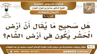 [82 -201] هل صحيح ما يقال أن أرض الحشر يكون في أرض الشام؟ - الشيخ صالح الفوزان image
