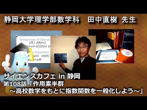 「作用素半群 〜高校数学をもとに指数関数を一般化しよう〜」田中直樹 先生 サイエンスカフェ in 静岡 第108話 理学部数学科 - 静岡大学