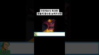 자연계보다 더 희귀한 동물계 환수종 능력자 8명