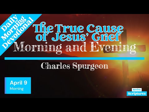 April 9 Morning Devotional | The True Cause of Jesus’ Grief | Morning and Evening by C.H. Spurgeon
