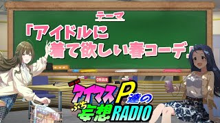 【アイマスP達のぷち妄想ラジオ３rd＃２２】「アイドルに着て欲しい春コーデ」