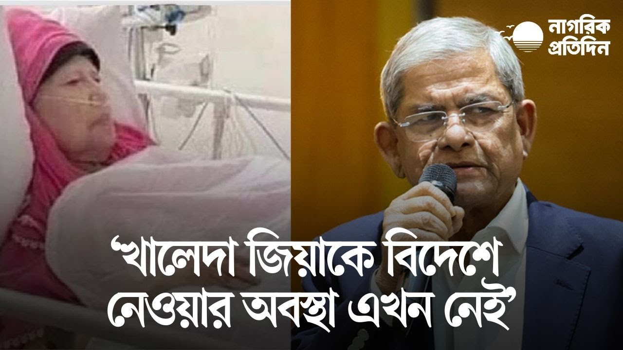 খালেদা জিয়াকে বিদেশে নেওয়ার অবস্থা এখন নেই : মির্জা ফখরুল