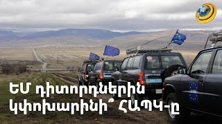 Բրյուսելյան կոչերը «մեր դարդին դարման չեն անի». ԵՄ դիտորդներին պետք է փոխարինի ՀԱՊԿ-ը