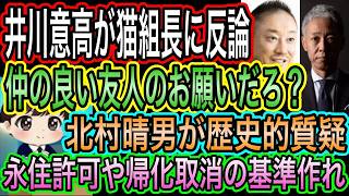 【日本保守党】猫組長に井川意高が反論？〇〇は真剣味感じない？約束ではない？／北村晴男が歴史的質疑！帰化取消基準を作るべき