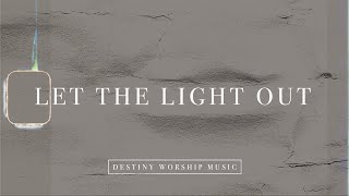 Let The Light Out  by Destiny Worship Music