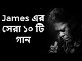 Best of james bangla top 10 full song || জেমস এর জনপ্রিয় সব গান গুলো || P