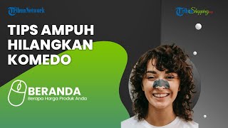 Sering Mengganggu Penampilan, Ternyata Ini 5 Tips Ampuh untuk Menghilangkan Komedo di Wajah