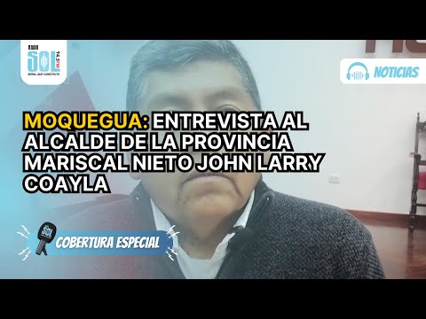 MOQUEGUA: ENTREVISTA AL ALCALDE DE LA PROVINCIA MARISCAL NIETO JOHN LARRY COAYLA
