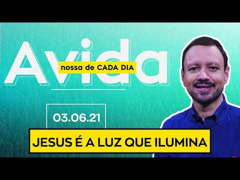 JESUS É A LUZ QUE ILUMINA / A Vida Nossa de Cada Dia - 03/06/21