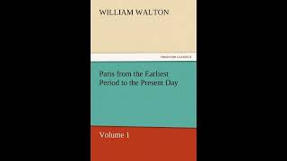Paris from the Earliest Period to the Present Day, Volume 1