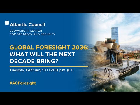 Global Foresight 2036: What will the next decade bring? - Atlantic Council
