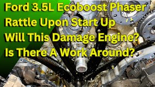 Ford 3.5L Ecoboost Phaser Rattle Upon Start Up/ Will This Damage Engine? Is There A Work Around?