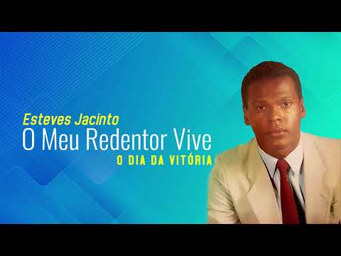 MEU REDENTOR VIVE - ESTEVES JACINTO - O DIA DA VITÓRIA