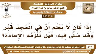 [184 -521] من صلى في مسجد لا يعلم أن فيه قبر؛ هل تلزمه إعادة الصلاة؟