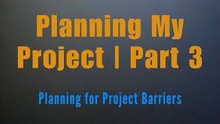 Planning My Project | Part 3: Planning for Project Barriers