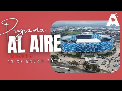 Programa Al Aire martes 13/01/26: Estadio Cuauhtémoc rumbo al Clausura 2026 con certificación FIFA