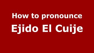 How to pronounce Ejido El Cuije