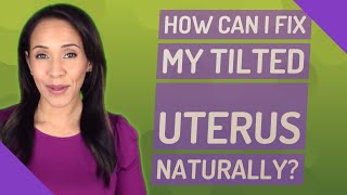 How can I fix my tilted uterus naturally?