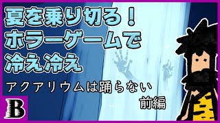 夏はやっぱりホラーゲーム！アクアリウムは踊らない」前編
