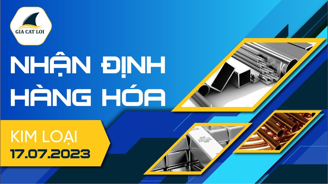 Nhận Định Thị Trường Kim Loại Ngày 17/07/2023