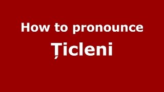 How to pronounce Țicleni