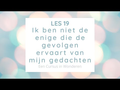 Les 19 Ik ben niet de enige die de gevolgen ervaart van mijn gedachten. Een Cursus In Wonderen ECIW