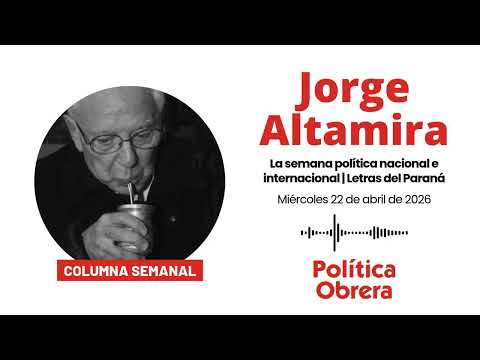 La semana política nacional e internacional | Jorge Altamira en Letras del Paraná 22/04/26