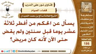 حكم من أفطر ثلاثة عشر يوما قبل سنتين ولم يقض حتى الآن لأنه كان مريض؟ الشيخ صالح بن محمد اللحيدان image