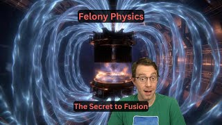Felony Physics - The Secret to Fusion