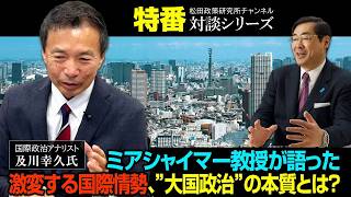 特番『ミアシャイマー教授が語った激変する国際情勢、”大国政治”の本質とは？』　ゲスト：国際政治アナリスト　及川幸久氏