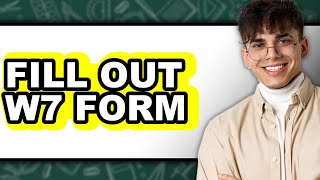 How To Fill Out W7 Form - Step By Step