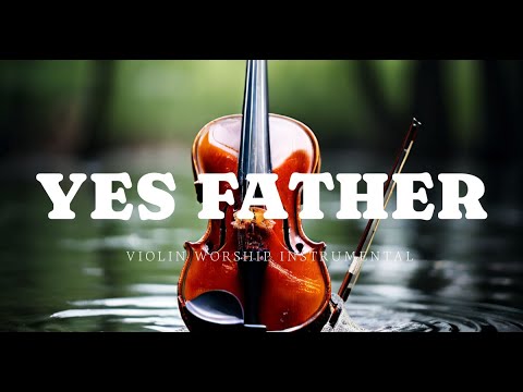 YES FATHER/PROPHETIC VIOLIN WORSHIP INSTRUMENTAL/BACKGROUND PRAYER MUSIC