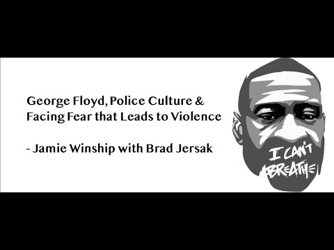 George Floyd, Police Culture & Facing Fear that Leads to Violence - Jamie Winship with Brad Jersak