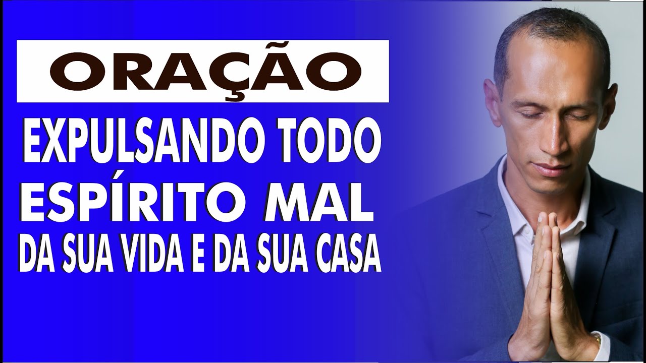 ORAÇÃO EXPULSANDO TODOS OS ESPÍRITOS MALIGNOS DA SUA CASA E DA SUA VIDA