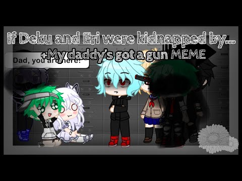 If Deku and Eri were kidnapped by...+My daddy&rsquo;s got a gun meme &bull;Bnha/Mha&bull;Deku AUs&bull;My AU&bull;