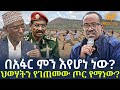 Ethiopia በአፋር ምን እየሆነ ነው ህወሃትን የገጠመው ጦር የማነው