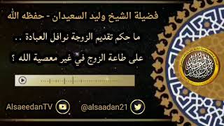 صورة ما حكم تقديم الزوجة نوافل العبادة على طاعة الزوج في غير معصية الله ..؟ ../ الشيخ وليد السعيدان