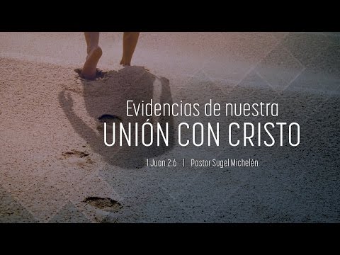 "Evidencias de nuestra unión con Cristo" 1 Juan 2:6 Ps. Sugel Michelén
