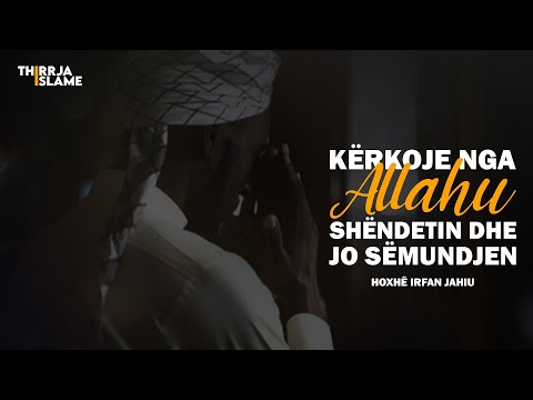 Kërkoje nga Allahu shëndetin dhe jo sëmundjen - Hoxhë Irfan Jahiu