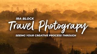Ira Block's Travel Photography Series | Seeing your Creative Process Through